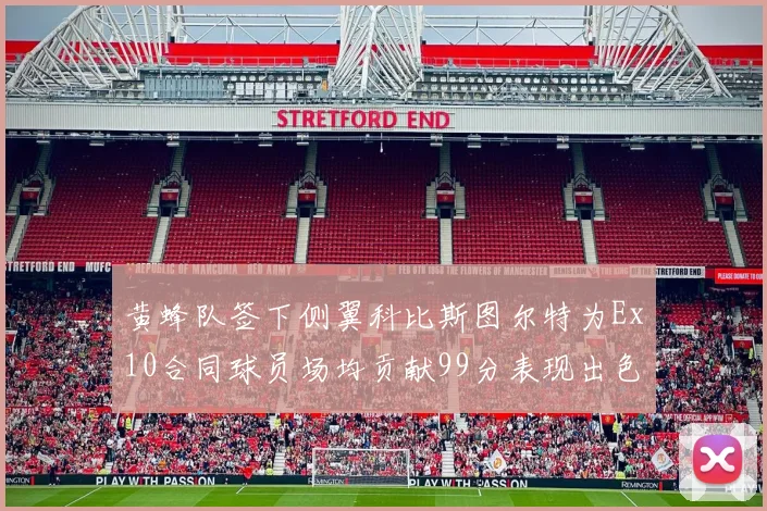 黄蜂队签下侧翼科比斯图尔特为Ex10合同球员场均贡献99分表现出色